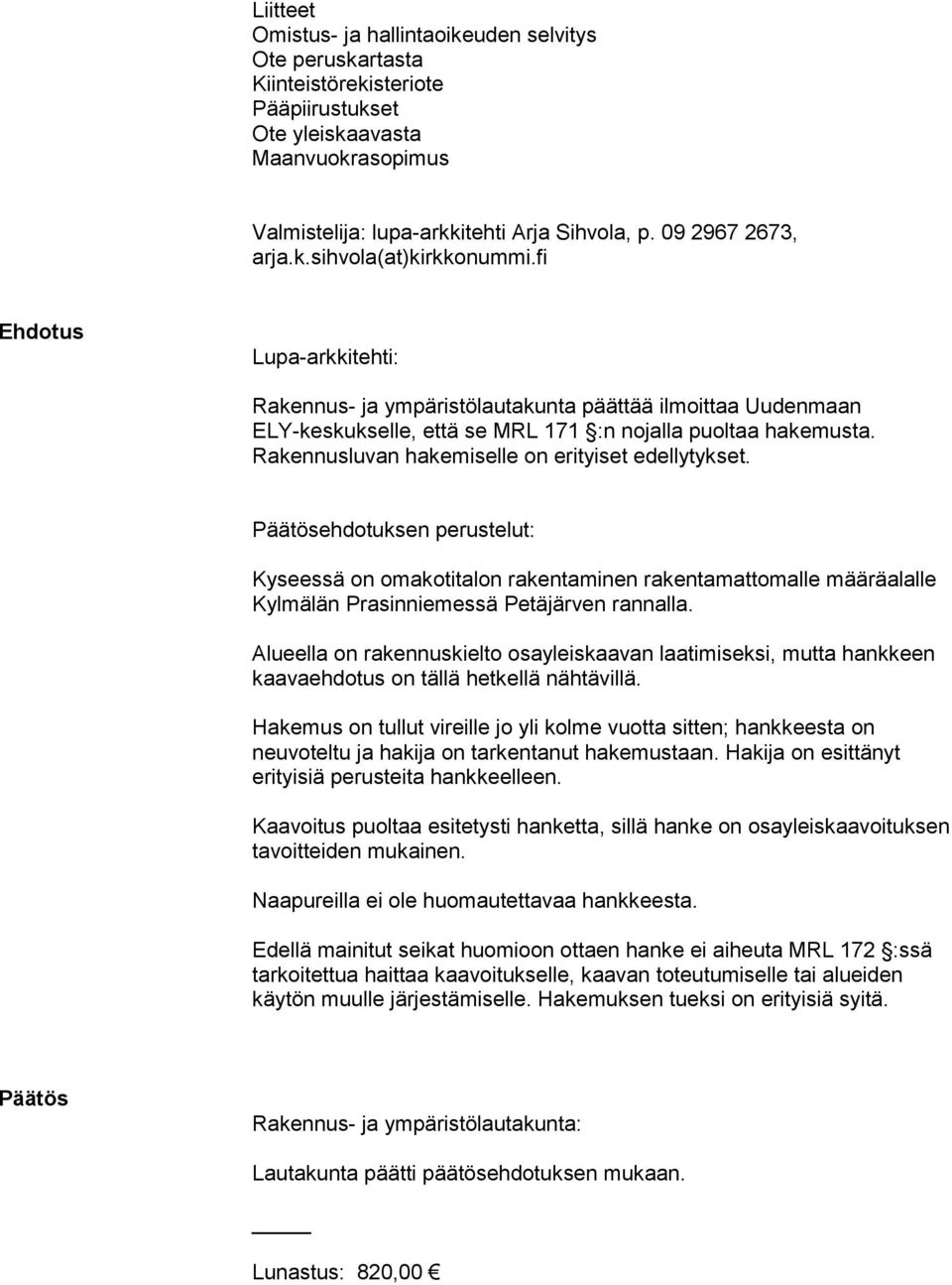 Rakennusluvan hakemiselle on erityiset edellytykset. Päätösehdotuksen perustelut: Kyseessä on omakotitalon rakentaminen rakentamattomalle määräalalle Kylmälän Prasinniemessä Petäjärven rannalla.