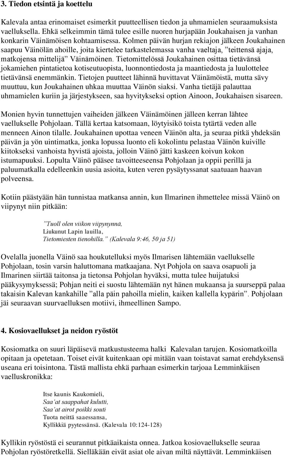 Kolmen päivän hurjan rekiajon jälkeen Joukahainen saapuu Väinölän ahoille, joita kiertelee tarkastelemassa vanha vaeltaja, teittensä ajaja, matkojensa mittelijä Väinämöinen.