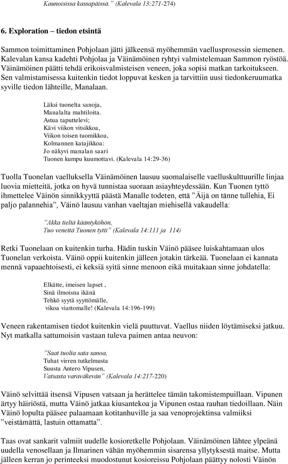 Sen valmistamisessa kuitenkin tiedot loppuvat kesken ja tarvittiin uusi tiedonkeruumatka syville tiedon lähteille, Manalaan. Läksi tuonelta sanoja, Manalalta mahtiloita.