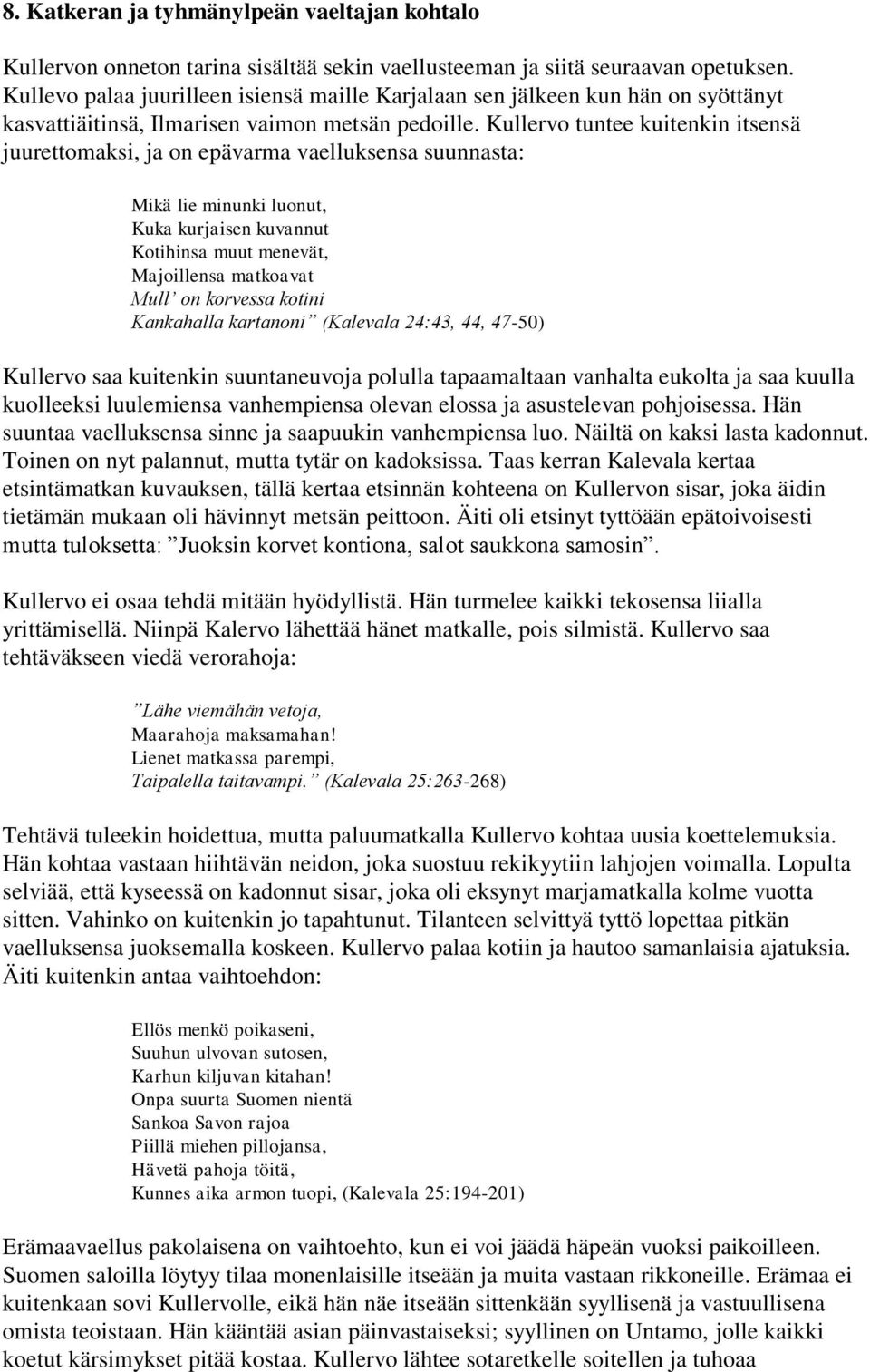 Kullervo tuntee kuitenkin itsensä juurettomaksi, ja on epävarma vaelluksensa suunnasta: Mikä lie minunki luonut, Kuka kurjaisen kuvannut Kotihinsa muut menevät, Majoillensa matkoavat Mull on korvessa