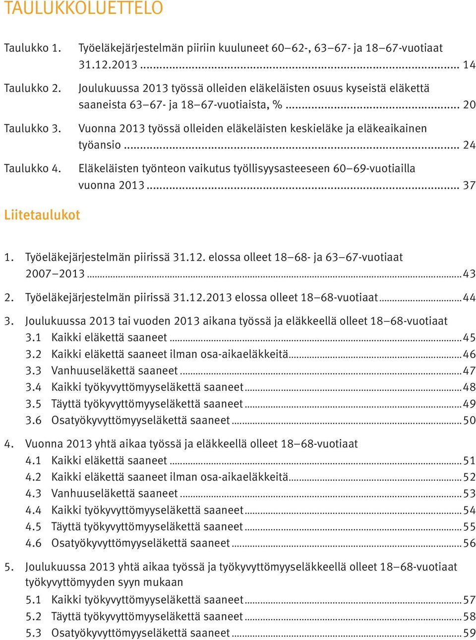 .. 24 Eläkeläisten työnteon vaikutus työllisyysasteeseen 60 69-vuotiailla vuonna 2013... 37 Liitetaulukot 1. Työeläkejärjestelmän piirissä 31.12. elossa olleet 18 68- ja 63 67-vuotiaat 2007 2013...43 2.