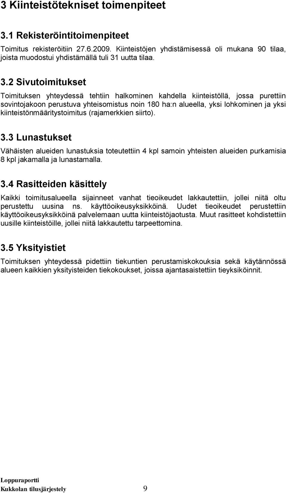 kiinteistönmääritystoimitus (rajamerkkien siirto). 3.3 Lunastukset Vähäisten alueiden lunastuksia toteutettiin 4 kpl samoin yhteisten alueiden purkamisia 8 kpl jakamalla ja lunastamalla. 3.4 Rasitteiden käsittely Kaikki toimitusalueella sijainneet vanhat tieoikeudet lakkautettiin, jollei niitä oltu perustettu uusina ns.