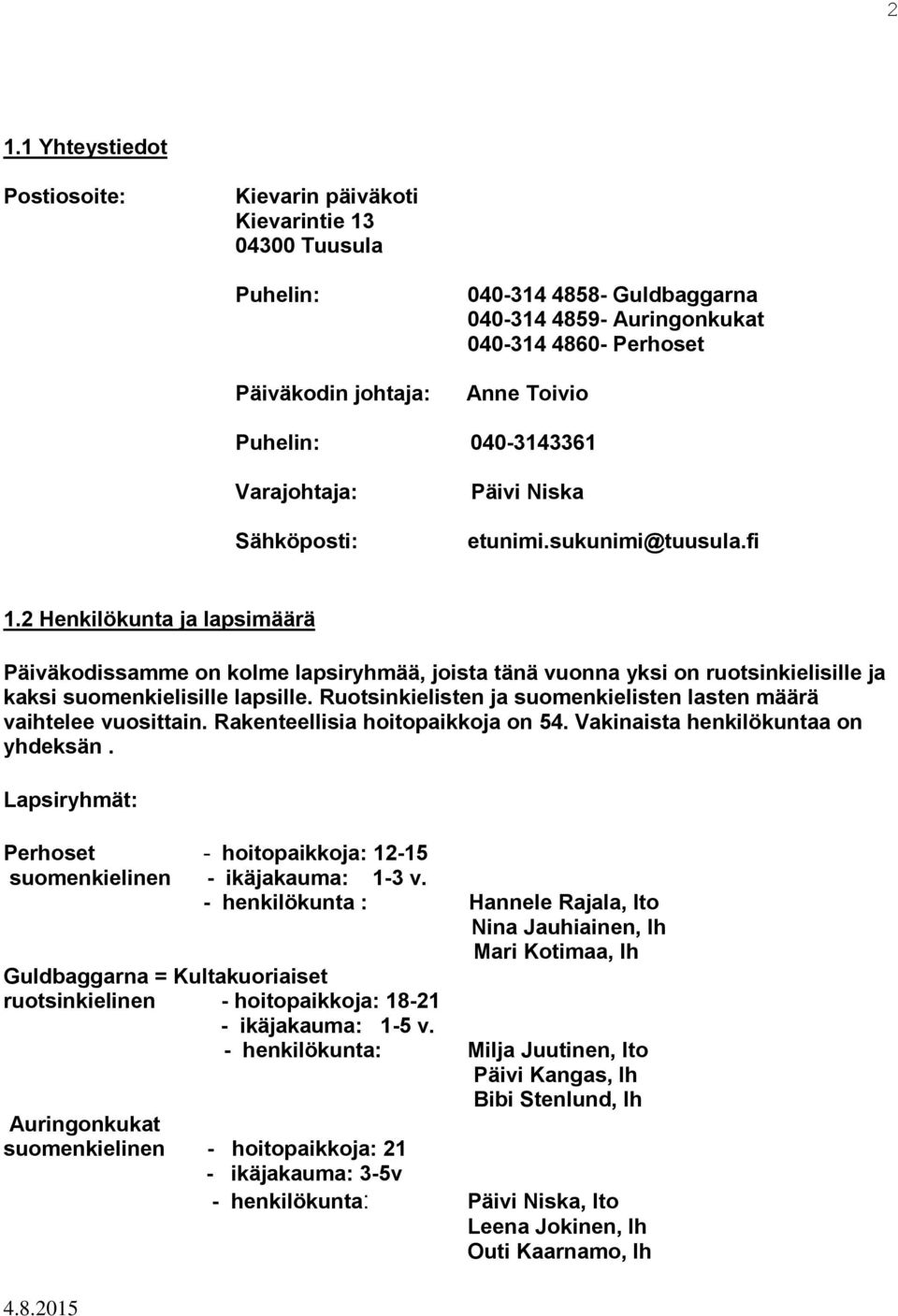 2 Henkilökunta ja lapsimäärä Päiväkodissamme on kolme lapsiryhmää, joista tänä vuonna yksi on ruotsinkielisille ja kaksi suomenkielisille lapsille.