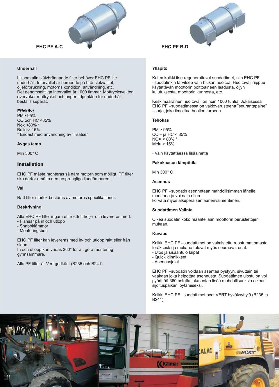 Effektivt PM> 95% CO och HC <85% Nox <80% * Buller> 15% * Endast med användning av tillsatser Avgas temp Min 300 C Installation EHC PF måste monteras så nära motorn som möjligt.