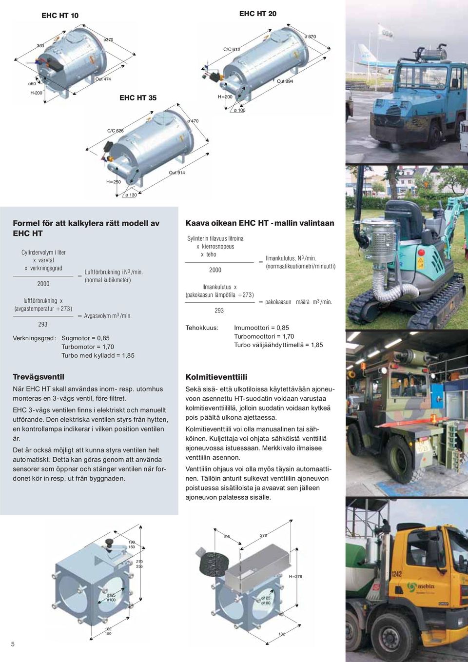 Verkningsgrad : Sugmotor = 0,85 Turbomotor = 1,70 Turbomedkylladd=1,85 Trevägsventil NärEHCHTskallanvändasinom-resp.utomhus monteras en 3-vägs ventil, före filtret.