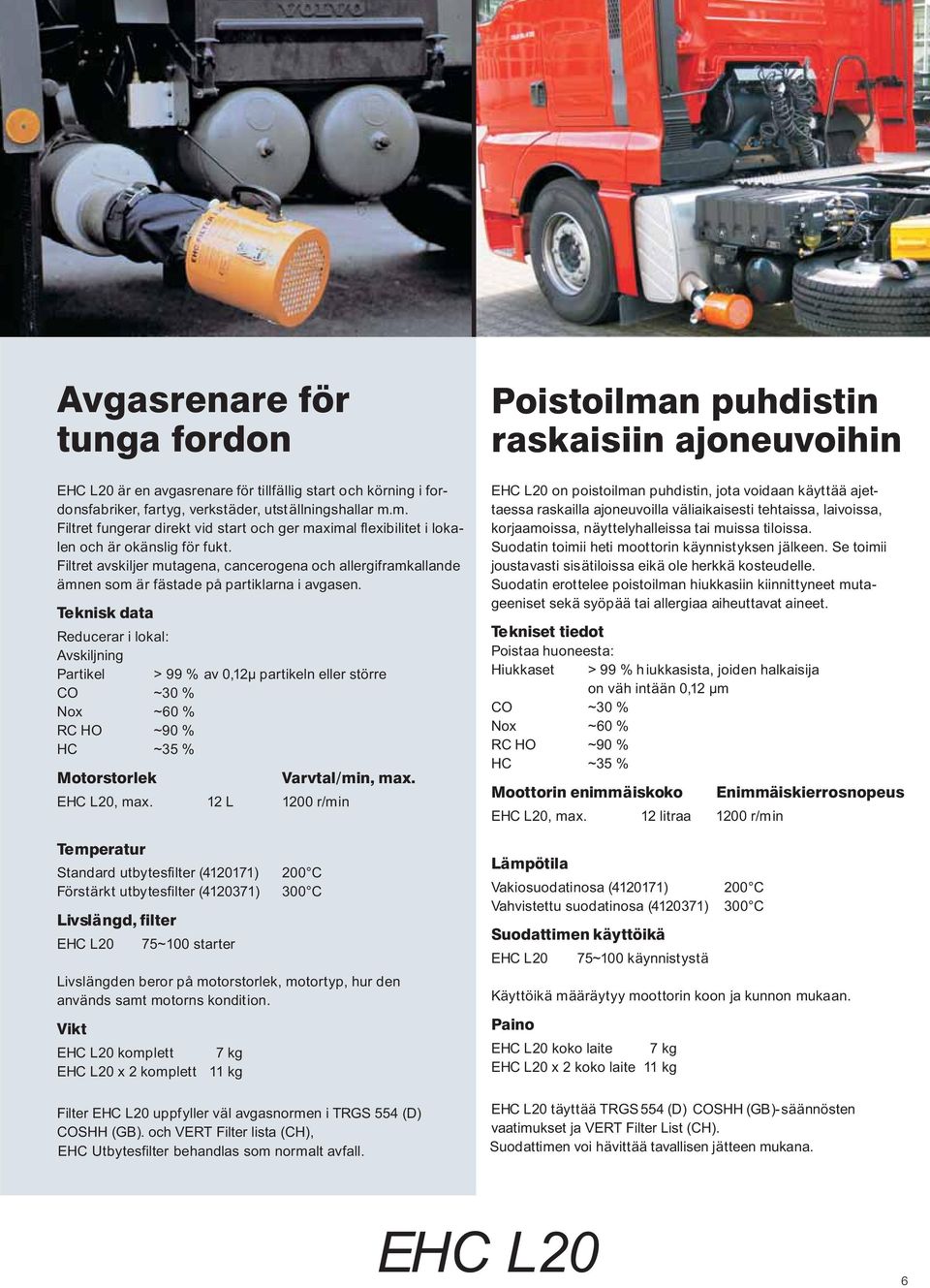 Teknisk data Reducerarilokal: Avskiljning Partikel > 99 % av 0,12µ partikeln eller större CO ~30 % Nox ~60 % RC HO ~90 % HC ~35 % Motorstorlek Varvtal/min, max. EHC L20, max.