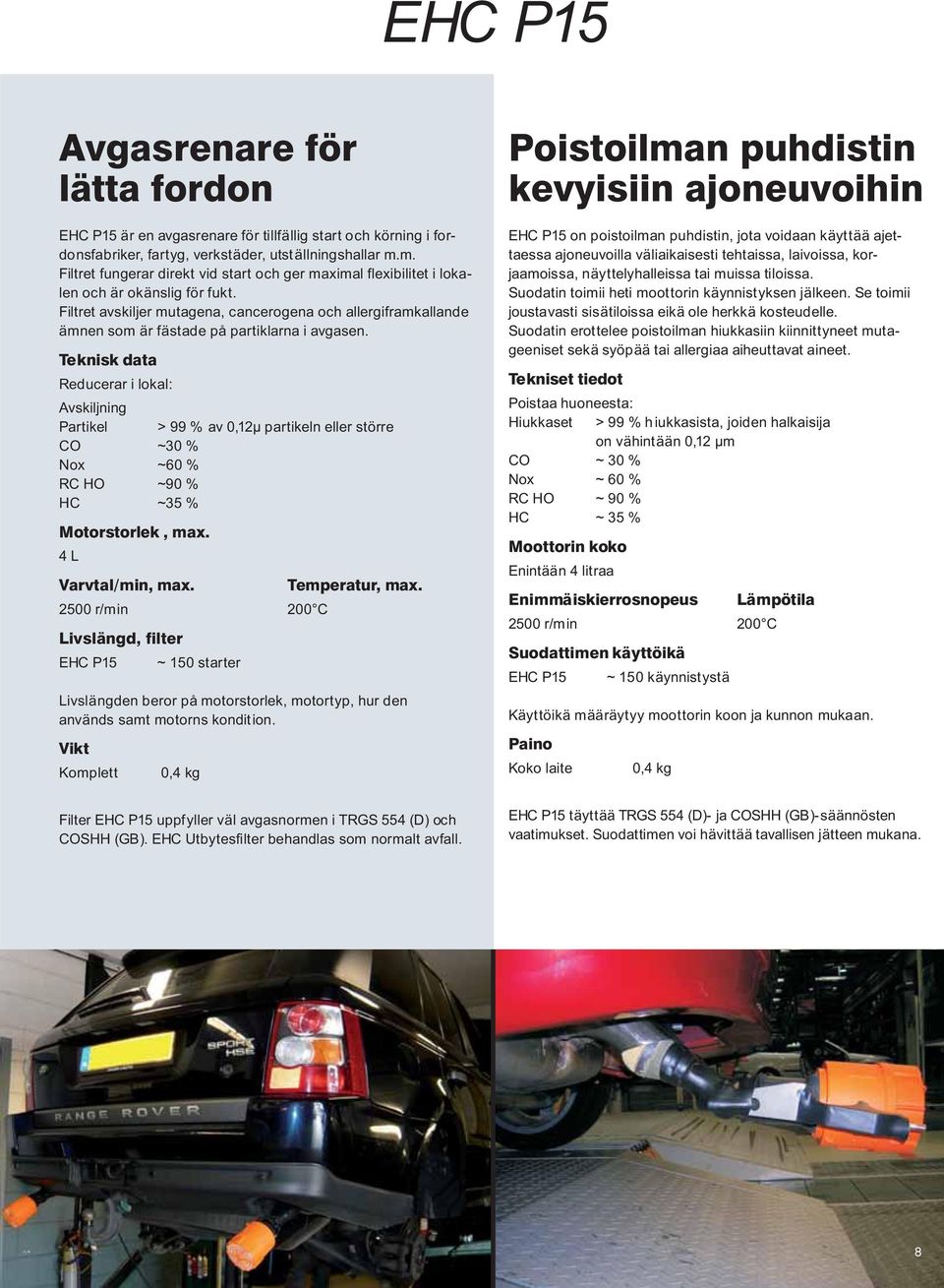 Teknisk data Reducerarilokal: Avskiljning Partikel > 99 % av 0,12µ partikeln eller större CO ~30 % Nox ~60 % RC HO ~90 % HC ~35 % Motorstorlek, max. 4L Varvtal/min, max. Temperatur, max.