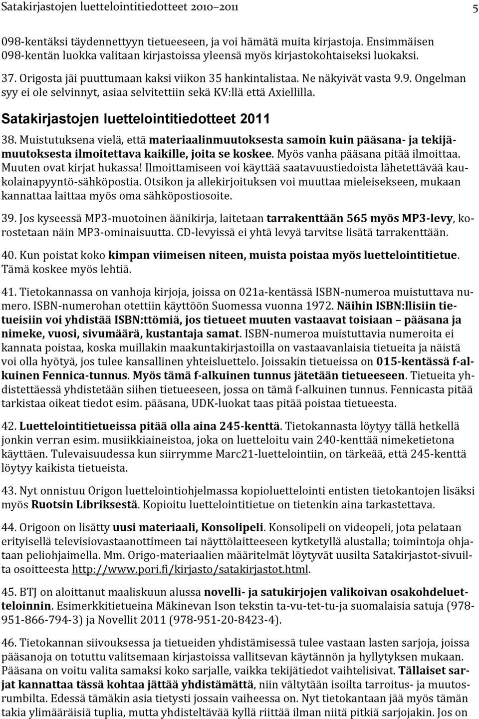 Satakirjastojen luettelointitiedotteet 2011 38. Muistutuksena vielä, että materiaalinmuutoksesta samoin kuin pääsana- ja tekijämuutoksesta ilmoitettava kaikille, joita se koskee.