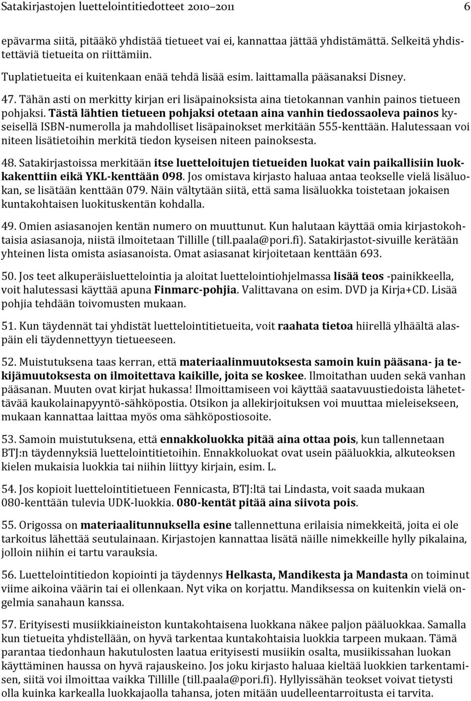 Tästä lähtien tietueen pohjaksi otetaan aina vanhin tiedossaoleva painos kyseisellä ISBN-numerolla ja mahdolliset lisäpainokset merkitään 555-kenttään.