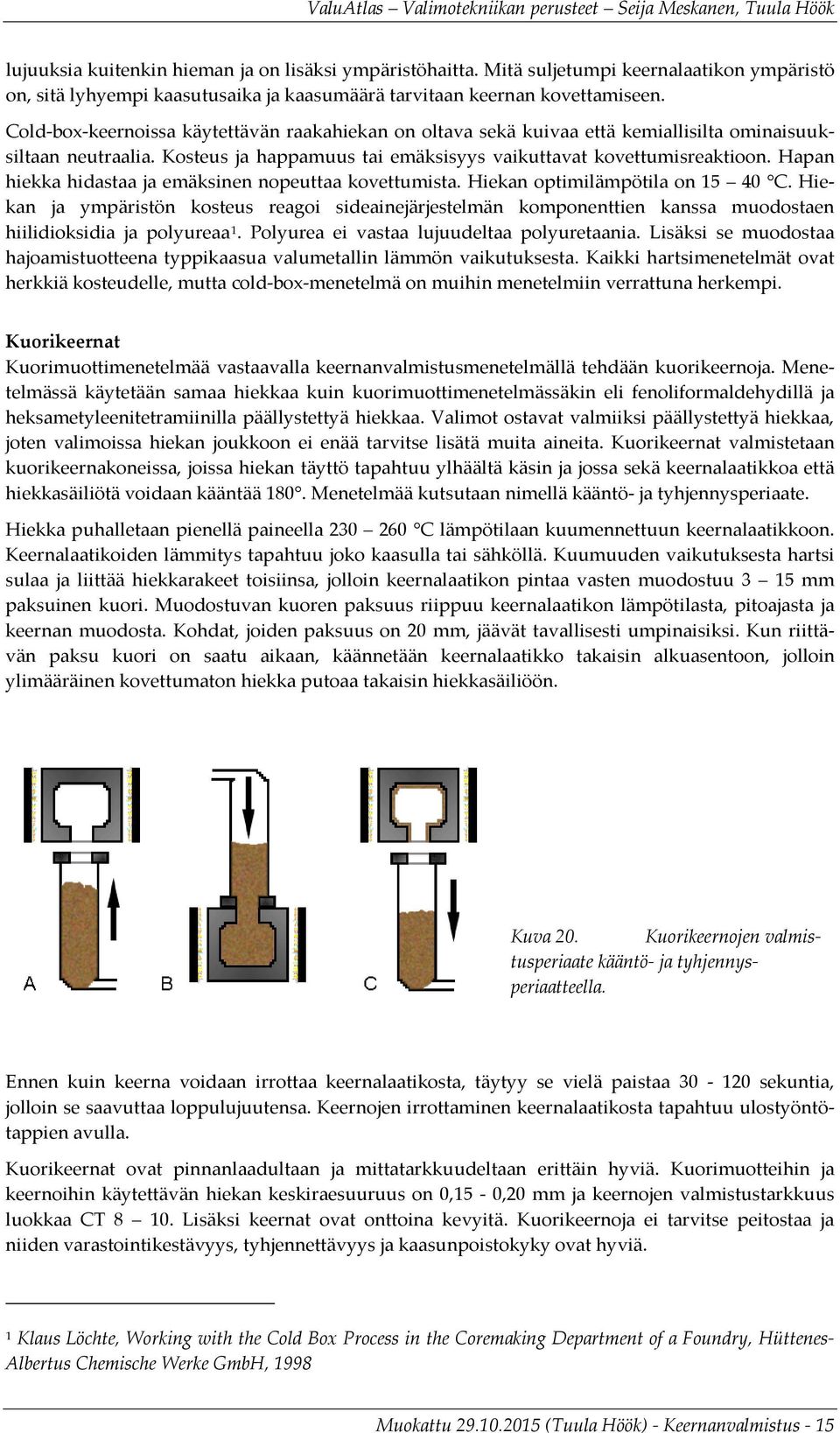 Hapan hiekka hidastaa ja emäksinen nopeuttaa kovettumista. Hiekan optimilämpötila on 15 40 C.