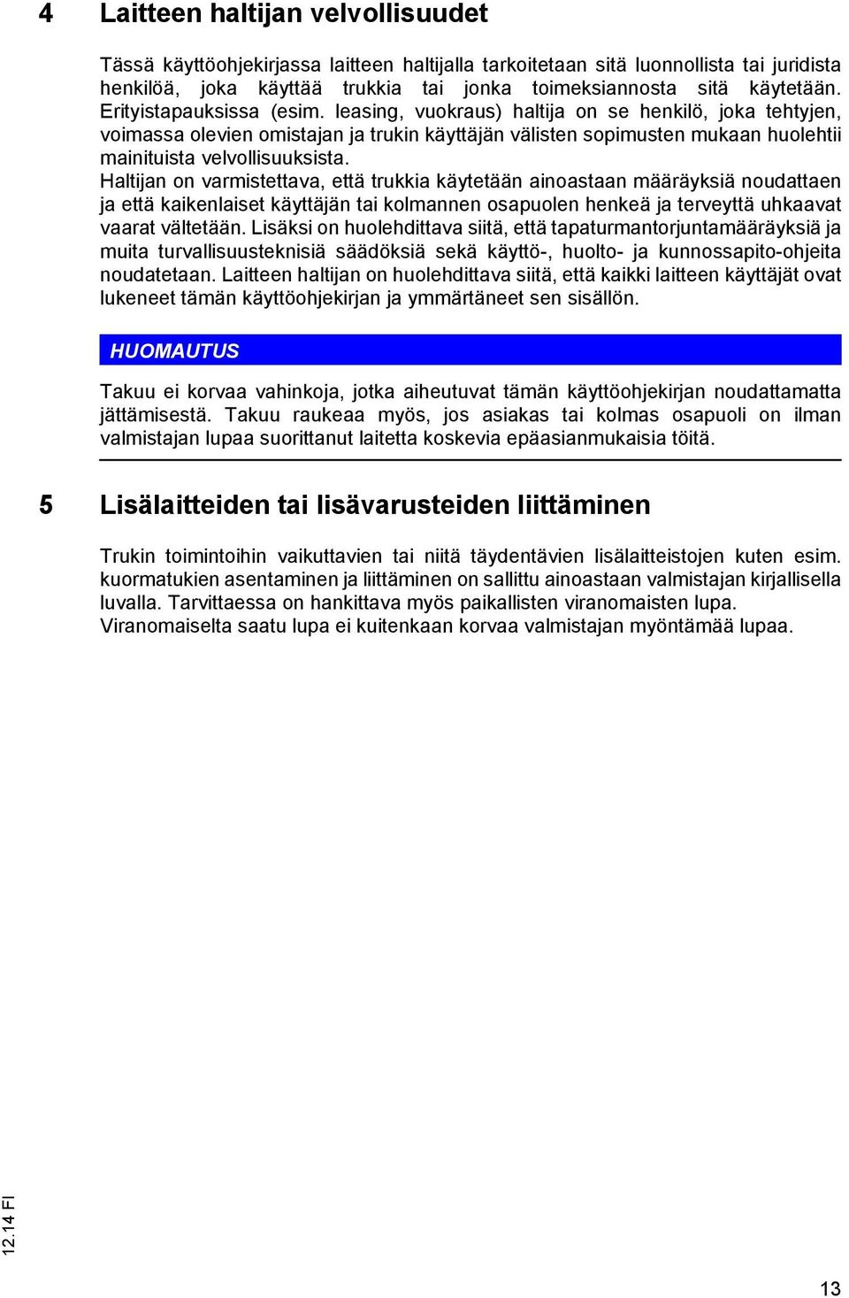 Haltijan on varmistettava, että trukkia käytetään ainoastaan määräyksiä noudattaen ja että kaikenlaiset käyttäjän tai kolmannen osapuolen henkeä ja terveyttä uhkaavat vaarat vältetään.