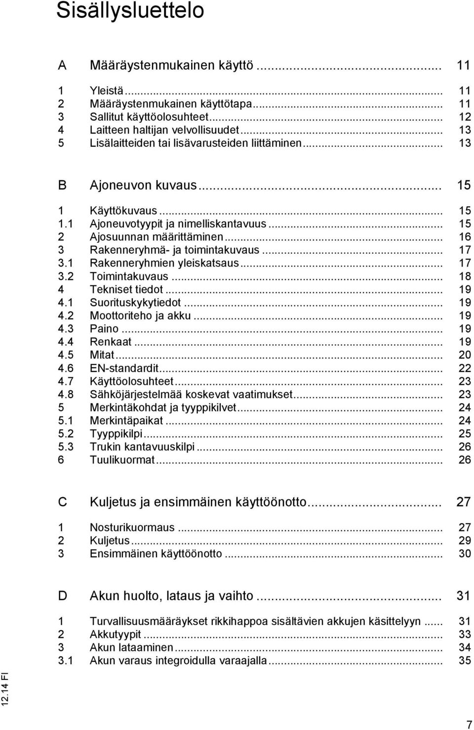 .. 16 3 Rakenneryhmä- ja toimintakuvaus... 17 3.1 Rakenneryhmien yleiskatsaus... 17 3.2 Toimintakuvaus... 18 4 Tekniset tiedot... 19 4.1 Suorituskykytiedot... 19 4.2 Moottoriteho ja akku... 19 4.3 Paino.