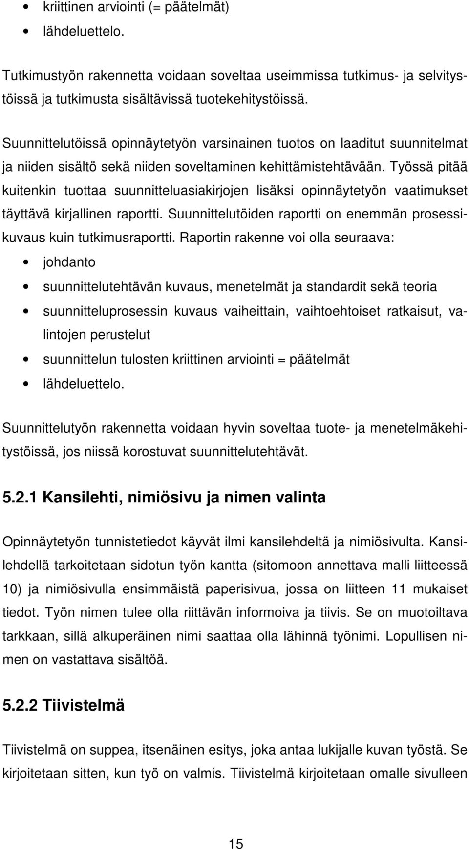 Työssä pitää kuitenkin tuottaa suunnitteluasiakirjojen lisäksi opinnäytetyön vaatimukset täyttävä kirjallinen raportti. Suunnittelutöiden raportti on enemmän prosessikuvaus kuin tutkimusraportti.