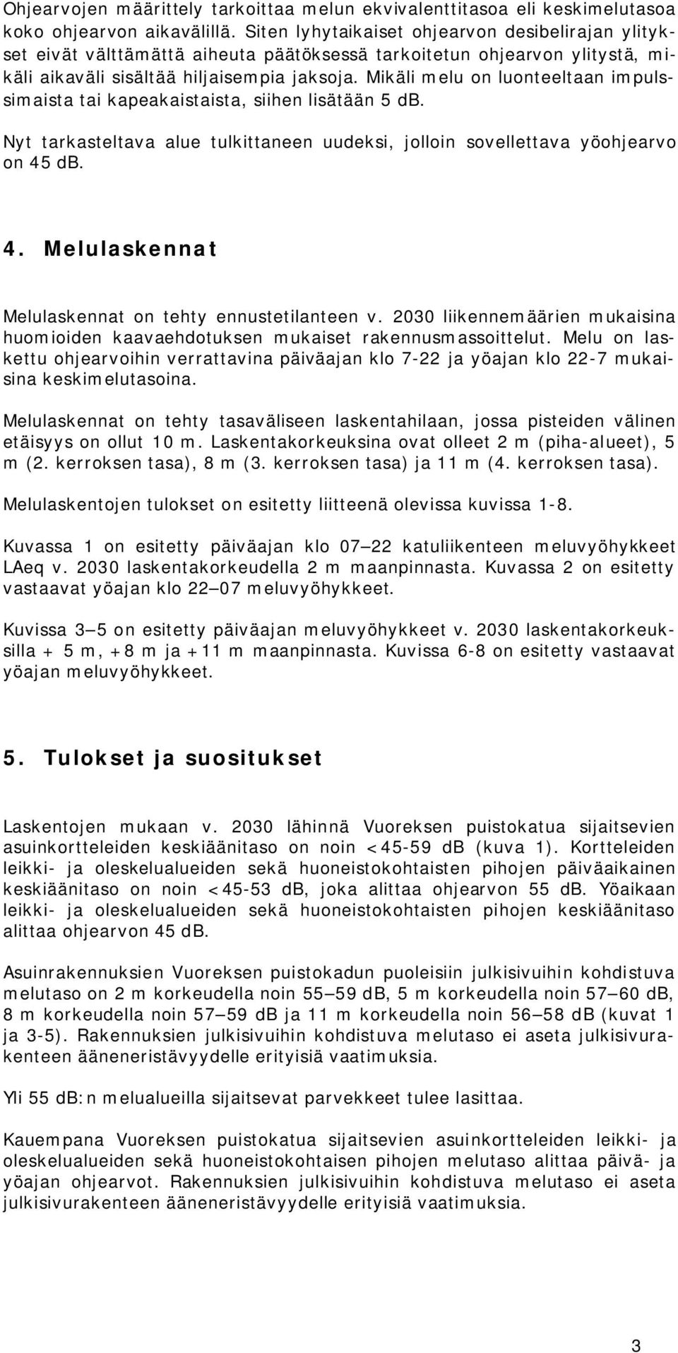 Mikäli melu on luonteeltaan impulssimaista tai kapeakaistaista, siihen lisätään 5 db. Nyt tarkasteltava alue tulkittaneen uudeksi, jolloin sovellettava yöohjearvo on 45