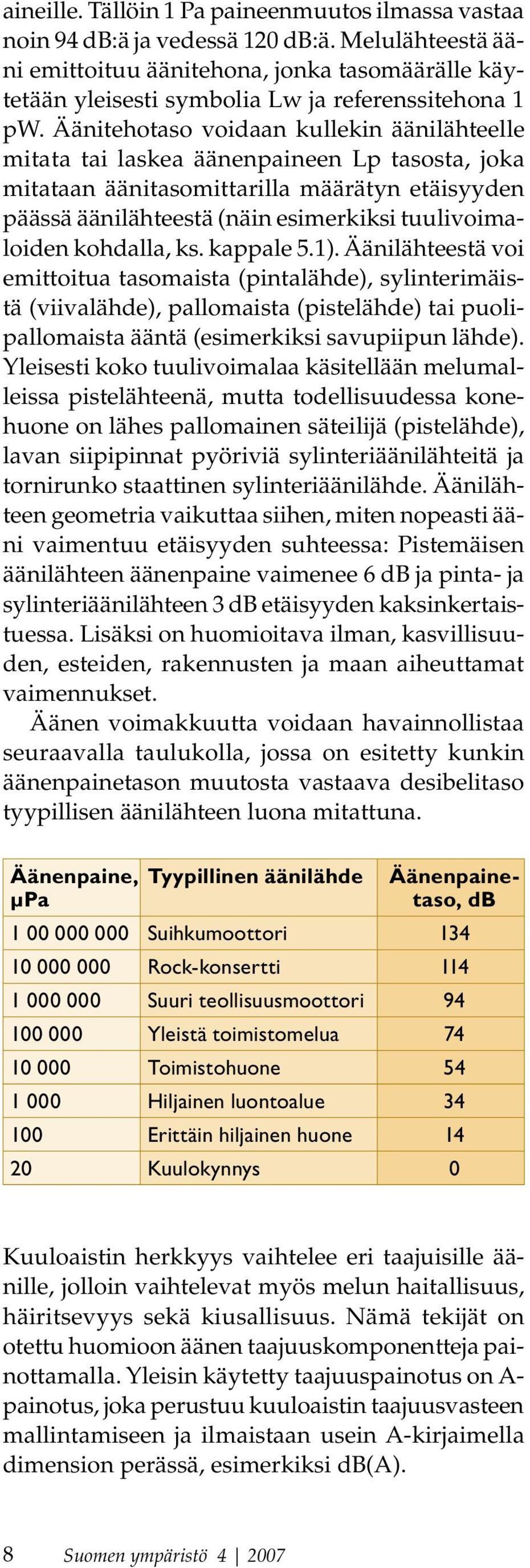Äänitehotaso voidaan kullekin äänilähteelle mitata tai laskea äänenpaineen p tasosta, joka mitataan äänitasomittarilla määrätyn etäisyyden päässä äänilähteestä (näin esimerkiksi tuulivoimaloiden