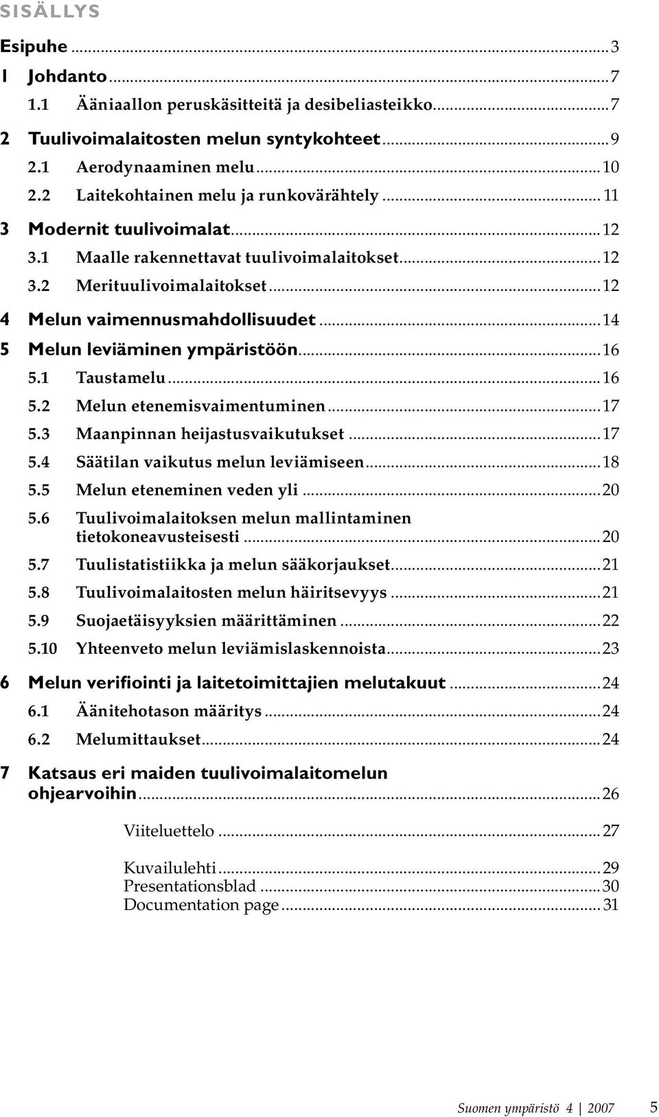 ..14 5 Melun leviäminen ympäristöön...16 5.1 Taustamelu...16 5.2 Melun etenemisvaimentuminen...17 5.3 Maanpinnan heijastusvaikutukset...17 5.4 Säätilan vaikutus melun leviämiseen...18 5.