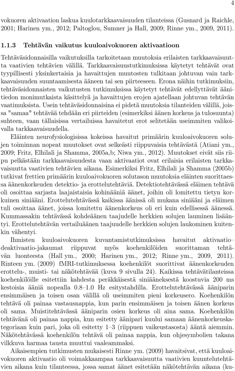 Tarkkaavaisuustutkimuksissa käytetyt tehtävät ovat tyypillisesti yksinkertaisia ja havaittujen muutosten tulkitaan johtuvan vain tarkkaavaisuuden suuntaamisesta ääneen tai sen piirteeseen.