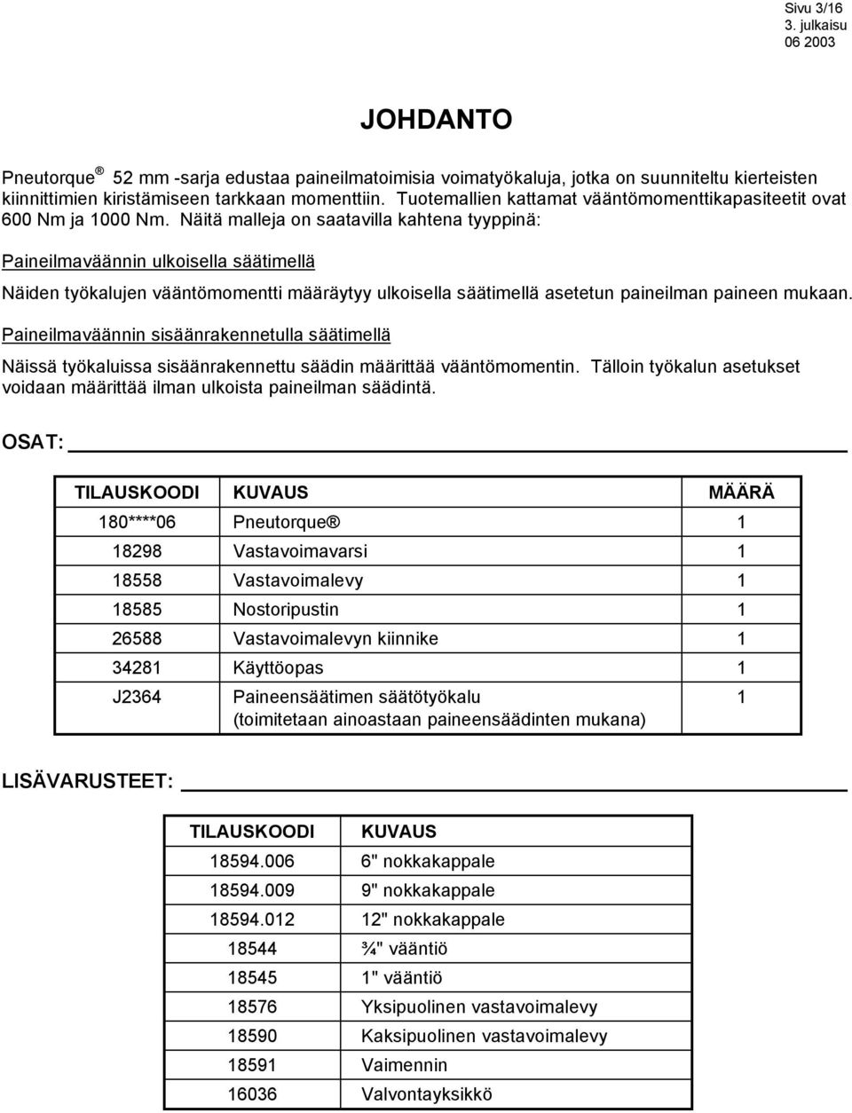 Näitä malleja on saatavilla kahtena tyyppinä: Paineilmaväännin ulkoisella säätimellä Näiden työkalujen vääntömomentti määräytyy ulkoisella säätimellä asetetun paineilman paineen mukaan.