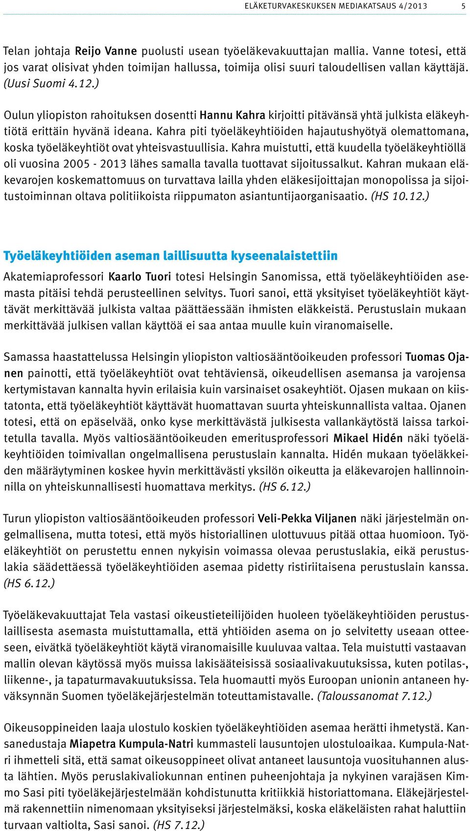 ) Oulun yliopiston rahoituksen dosentti Hannu Kahra kirjoitti pitävänsä yhtä julkista eläkeyhtiötä erittäin hyvänä ideana.