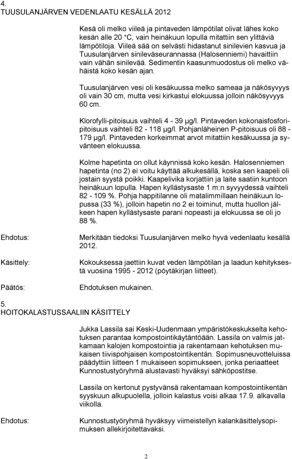 Tuusulanjärven vesi oli kesäkuussa melko sameaa ja näkösyvyys oli vain 30 cm, mutta vesi kirkastui elokuussa jolloin näkösyvyys 60 cm. Klorofylli-pitoisuus vaihteli 4-39 µg/l.