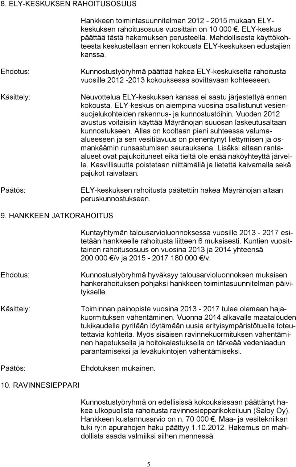 Kunnostustyöryhmä päättää hakea ELY-keskukselta rahoitusta vuosille 2012-2013 kokouksessa sovittavaan kohteeseen. Neuvottelua ELY-keskuksen kanssa ei saatu järjestettyä ennen kokousta.