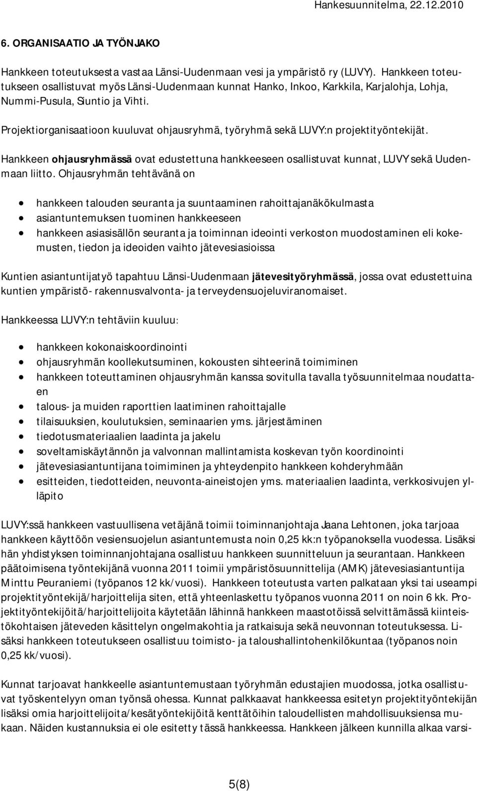 Projektiorganisaatioon kuuluvat ohjausryhmä, työryhmä sekä LUVY:n projektityöntekijät. Hankkeen ohjausryhmässä ovat edustettuna hankkeeseen osallistuvat kunnat, LUVY sekä Uudenmaan liitto.