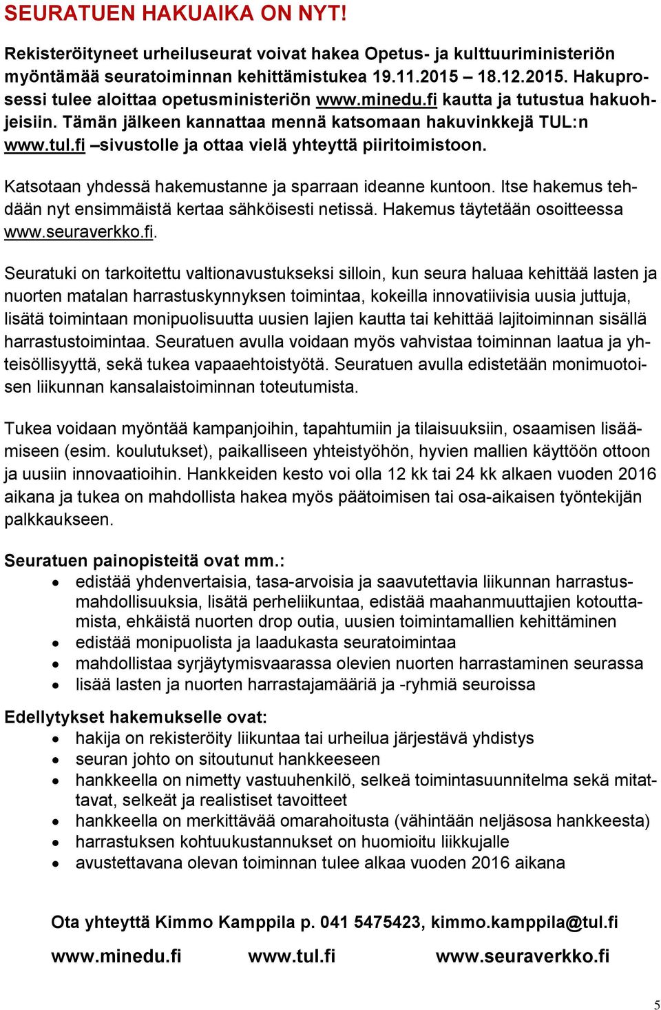 Katsotaan yhdessä hakemustanne ja sparraan ideanne kuntoon. Itse hakemus tehdään nyt ensimmäistä kertaa sähköisesti netissä. Hakemus täytetään osoitteessa www.seuraverkko.fi.