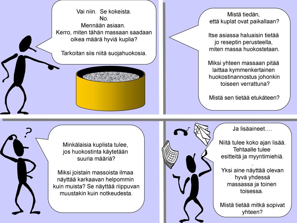 Mistä sen tietää etukäteen? Ja lisäaineet. Minkälaisia kuplista tulee, jos huokostinta käytetään suuria määriä? Miksi joistain massoista ilmaa näyttää karkaavan helpommin kuin muista?