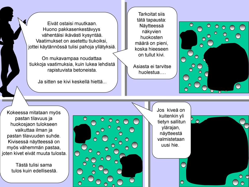 Tarkoitat siis tätä tapausta: Näytteessä näkyvien huokosten määrä on pieni, koska hieeseen on tullut kivi. Asiasta ei tarvitse huolestua. Ja sitten se kivi keskellä hiettä.