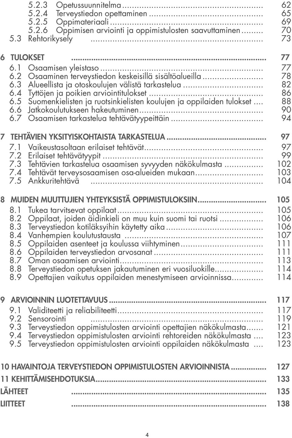 .. 86 6.5 Suomenkielisten ja ruotsinkielisten koulujen ja oppilaiden tulokset... 88 6.6 Jatkokoulutukseen hakeutuminen... 90 6.7 Osaamisen tarkastelua tehtävätyypeittäin.