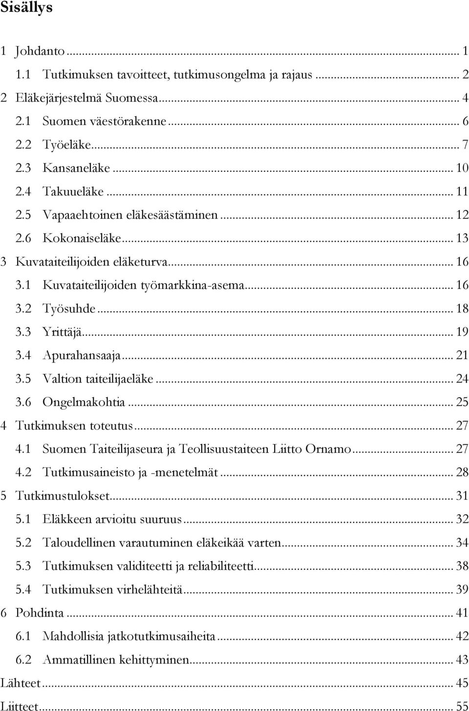 3 Yrittäjä... 19 3.4 Apurahansaaja... 21 3.5 Valtion taiteilijaeläke... 24 3.6 Ongelmakohtia... 25 4 Tutkimuksen toteutus... 27 4.1 Suomen Taiteilijaseura ja Teollisuustaiteen Liitto Ornamo... 27 4.2 Tutkimusaineisto ja -menetelmät.