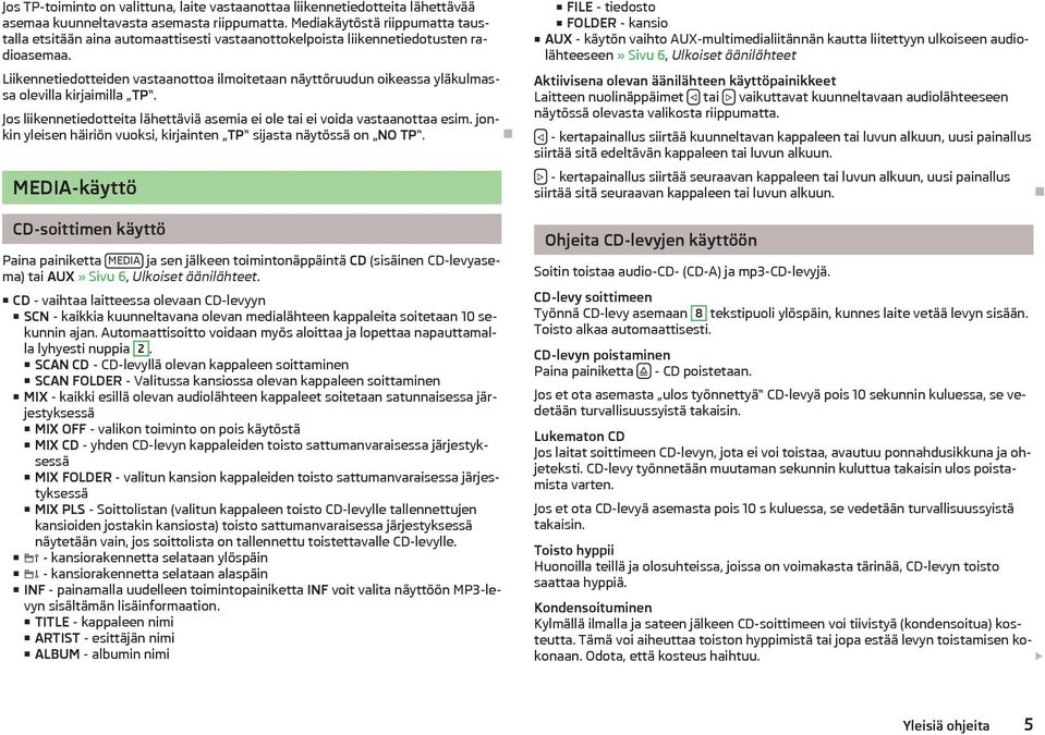 Liikennetiedotteiden vastaanottoa ilmoitetaan näyttöruudun oikeassa yläkulmassa olevilla kirjaimilla TP. Jos liikennetiedotteita lähettäviä asemia ei ole tai ei voida vastaanottaa esim.