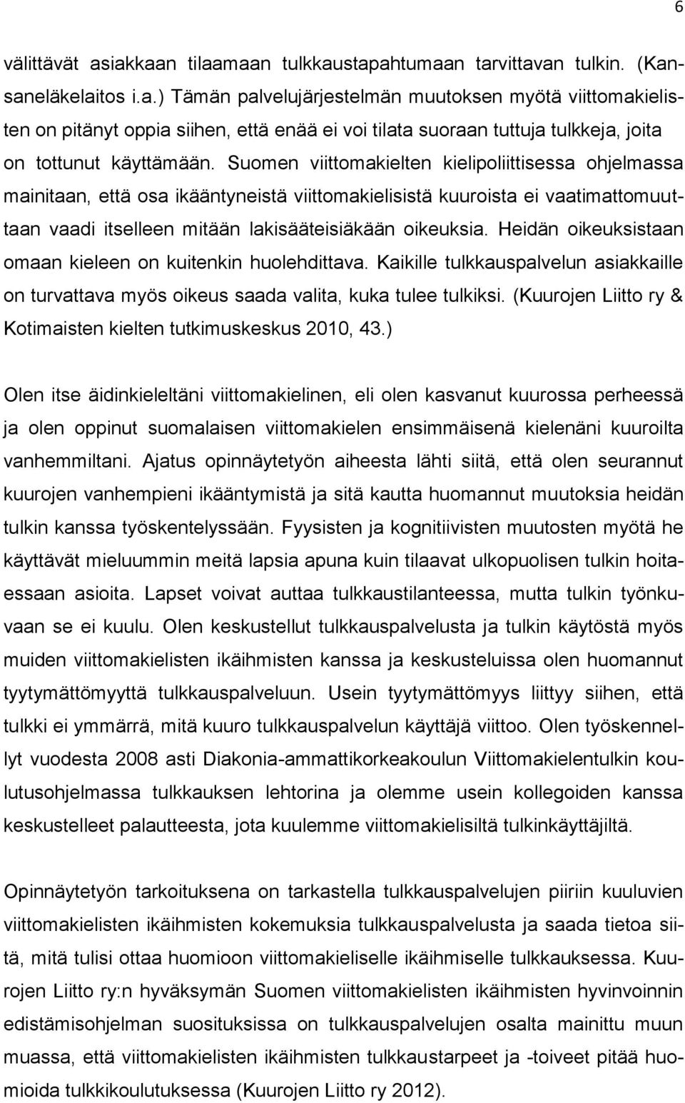 Heidän oikeuksistaan omaan kieleen on kuitenkin huolehdittava. Kaikille tulkkauspalvelun asiakkaille on turvattava myös oikeus saada valita, kuka tulee tulkiksi.