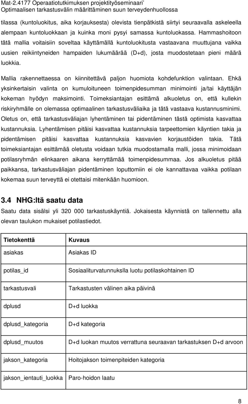 Mallia rakennettaessa on kiinnitettävä paljon huomiota kohdefunktion valintaan. Ehkä yksinkertaisin valinta on kumuloituneen toimenpidesumman minimointi ja/tai käyttäjän kokeman hyödyn maksimointi.