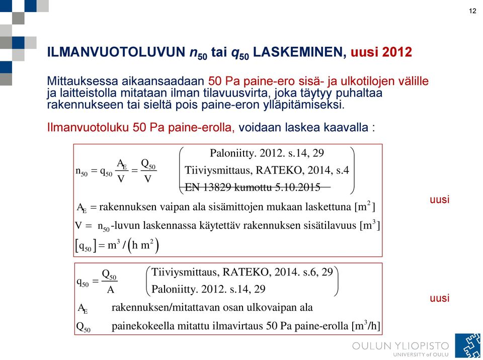 Ilmanvuotoluku 50 Pa paine-erolla, voidaan laskea kaavalla : E 50 n50 q50 V V A E V 2 rakennuksen vaipan ala sisämittojen mukaan laskettuna [m ] n 50 A Q Paloniitty. 2012. s.14, 29 Tiiviysmittaus, RATEKO, 2014, s.