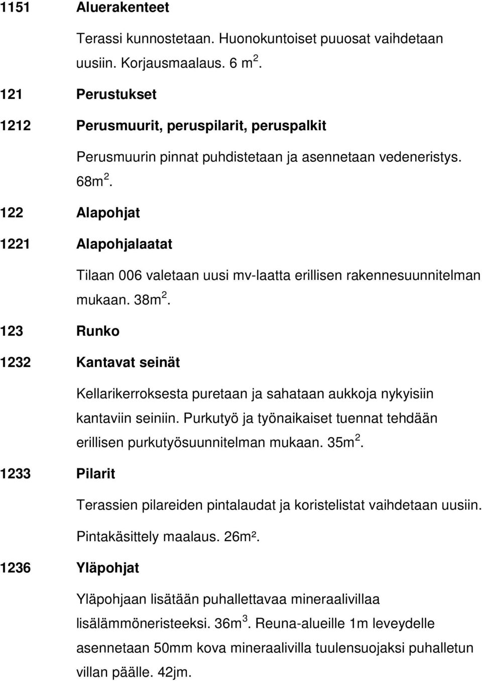 122 Alapohjat 1221 Alapohjalaatat Tilaan 006 valetaan uusi mv-laatta erillisen rakennesuunnitelman mukaan. 38m 2.