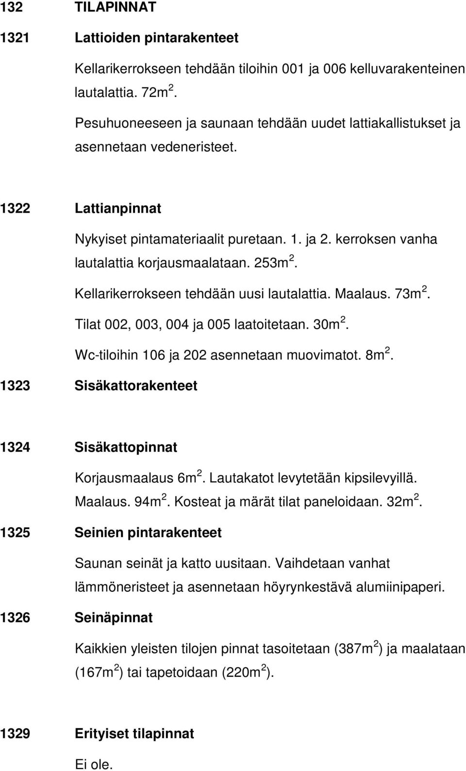 253m 2. Kellarikerrokseen tehdään uusi lautalattia. Maalaus. 73m 2. Tilat 002, 003, 004 ja 005 laatoitetaan. 30m 2. Wc-tiloihin 106 ja 202 asennetaan muovimatot. 8m 2.