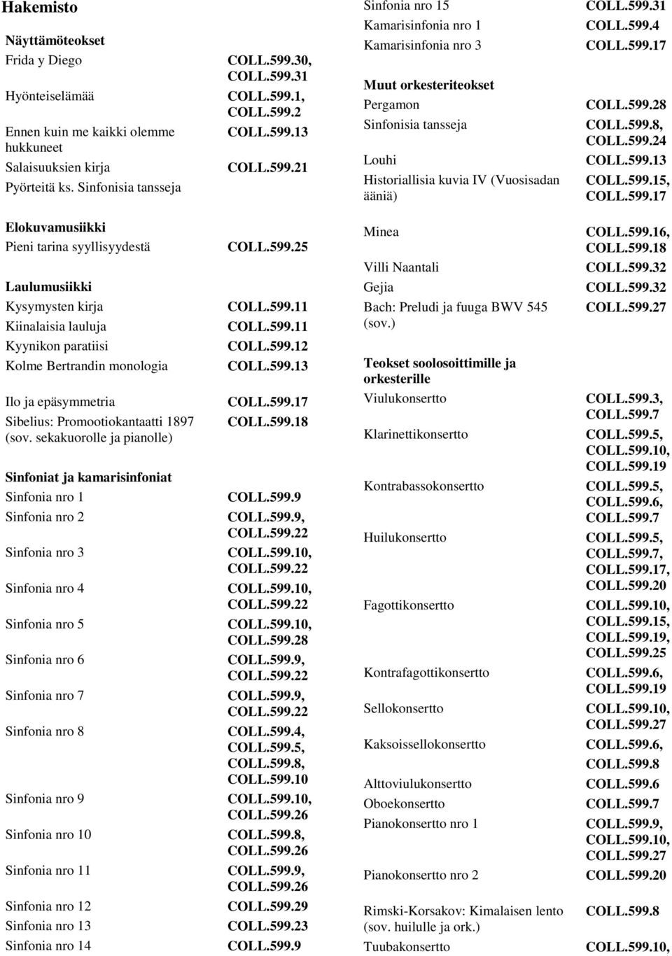 599.28 COLL.599.8, COLL.599.24 COLL.599.13 COLL.599.15, Elokuvamusiikki Pieni tarina syyllisyydestä COLL.599.25 Minea COLL.599.16, COLL.599.18 Villi Naantali Laulumusiikki Kysymysten kirja Kiinalaisia lauluja Gejia Bach: Preludi ja fuuga BWV 545 (sov.