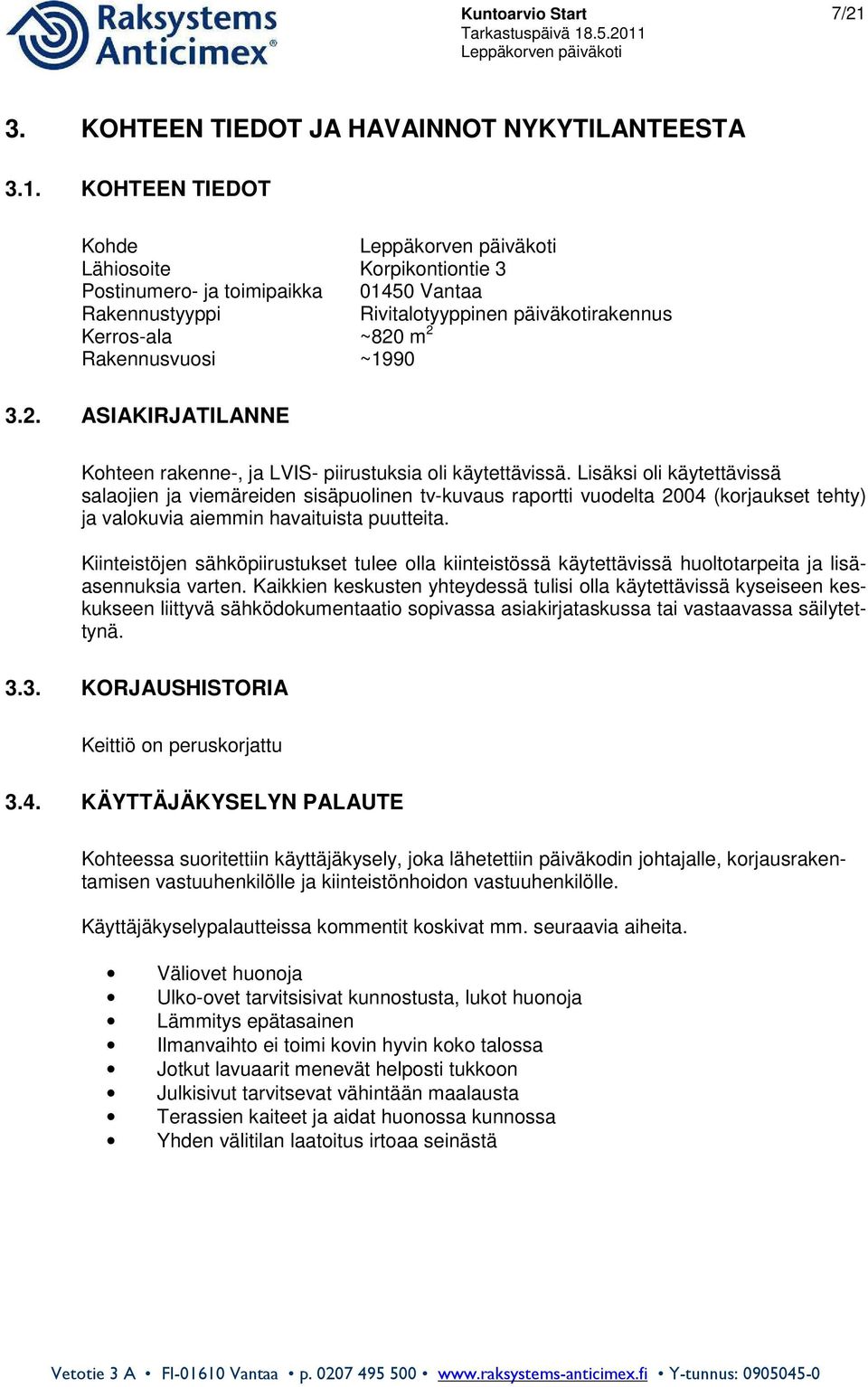 KOHTEEN TIEDOT Kohde Lähiosoite Korpikontiontie 3 Postinumero- ja toimipaikka 01450 Vantaa Rakennustyyppi Rivitalotyyppinen päiväkotirakennus Kerros-ala ~820