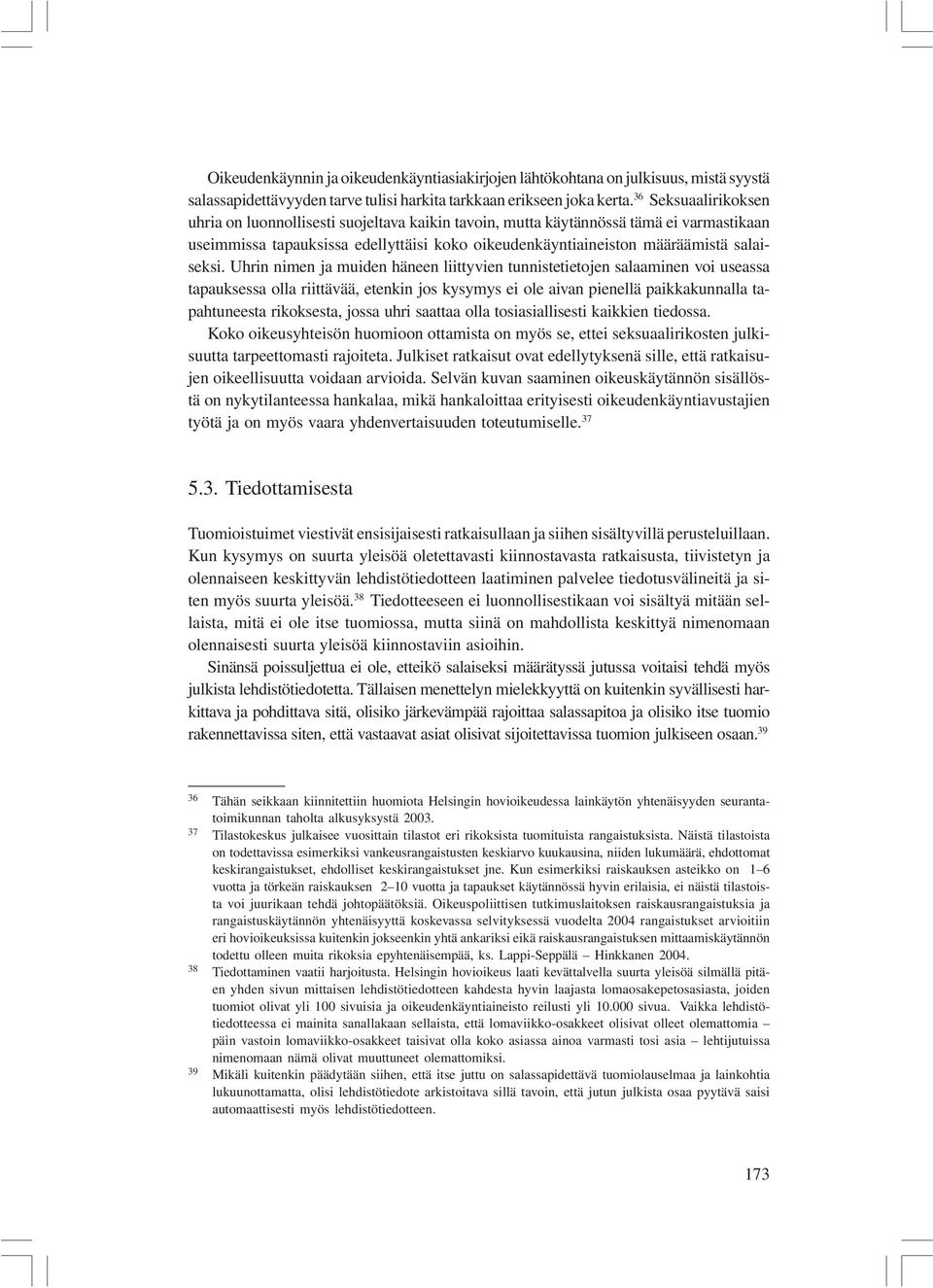 Uhrin nimen ja muiden häneen liittyvien tunnistetietojen salaaminen voi useassa tapauksessa olla riittävää, etenkin jos kysymys ei ole aivan pienellä paikkakunnalla tapahtuneesta rikoksesta, jossa