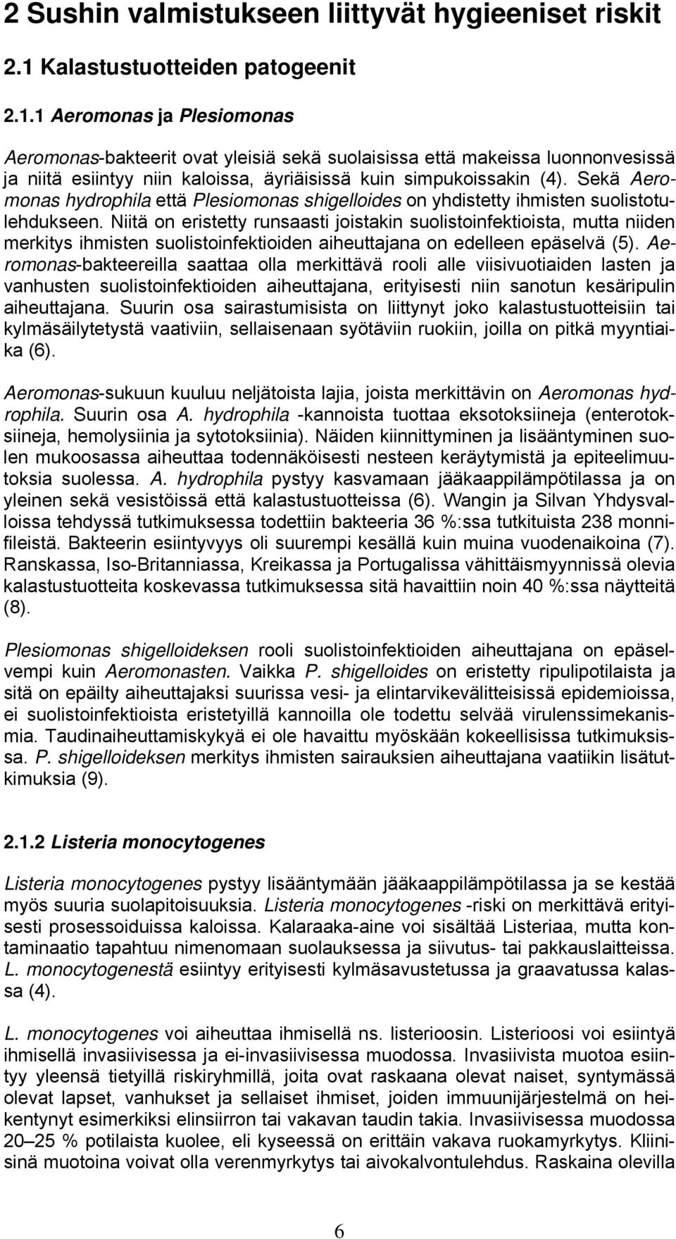1 Aeromonas ja Plesiomonas Aeromonas-bakteerit ovat yleisiä sekä suolaisissa että makeissa luonnonvesissä ja niitä esiintyy niin kaloissa, äyriäisissä kuin simpukoissakin (4).