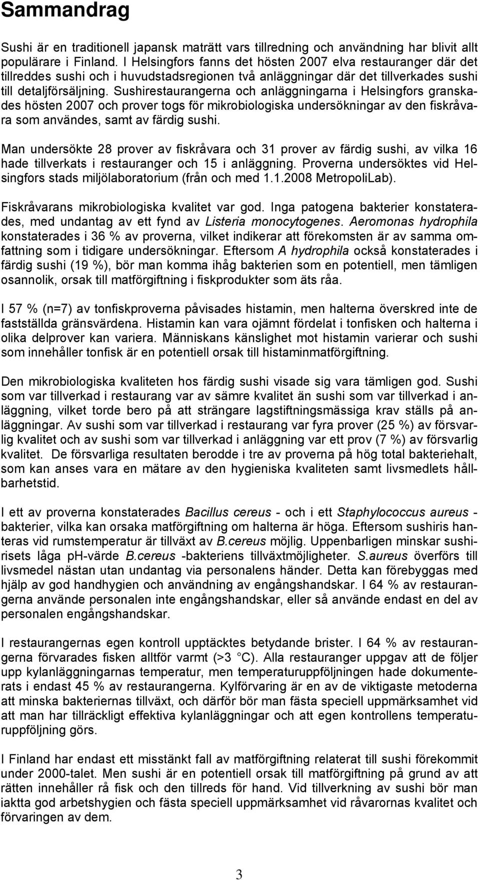 Sushirestaurangerna och anläggningarna i Helsingfors granskades hösten 2007 och prover togs för mikrobiologiska undersökningar av den fiskråvara som användes, samt av färdig sushi.