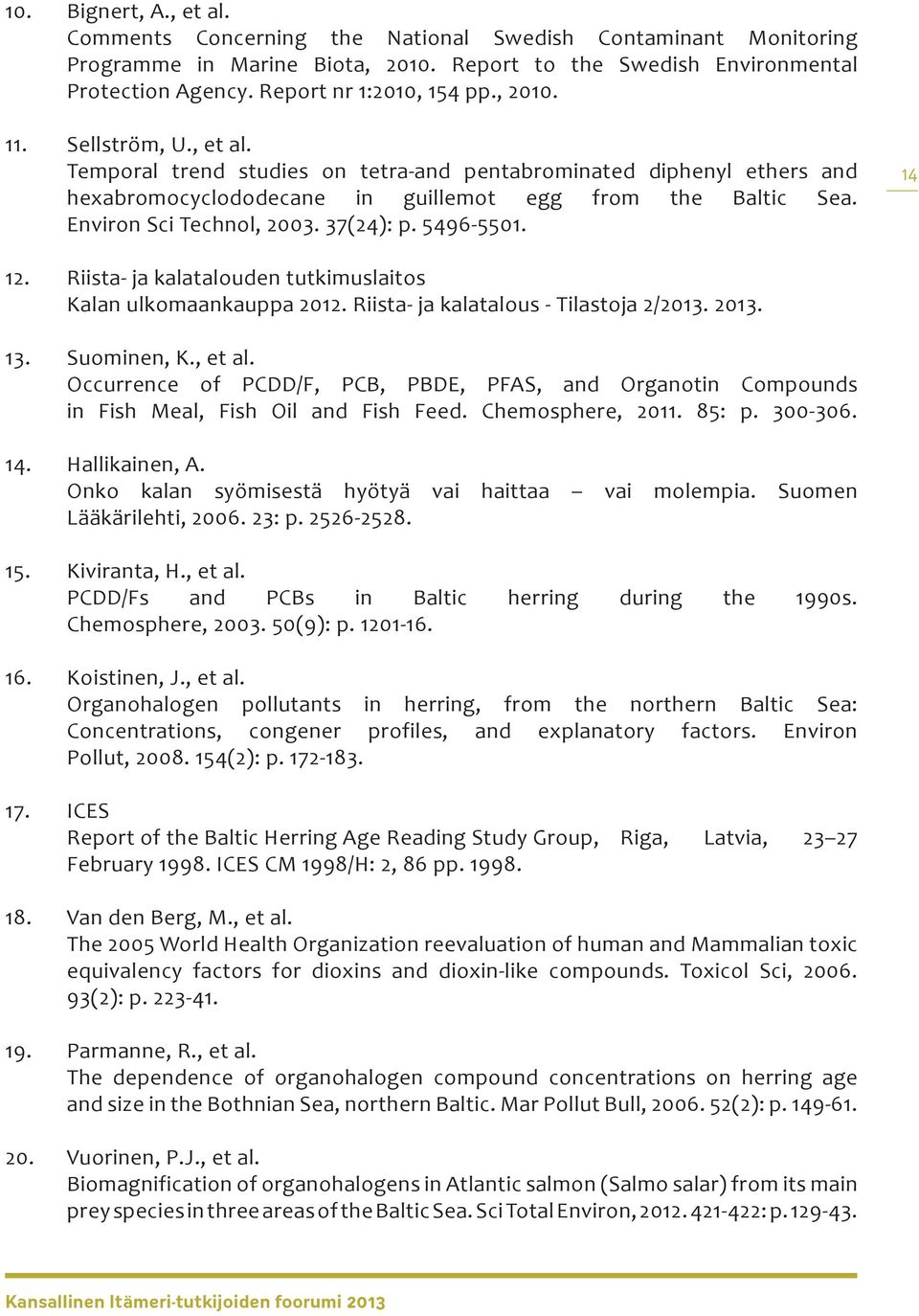 Environ Sci Technol, 2003. 37(24): p. 5496-5501. 14 12. Riista- ja kalatalouden tutkimuslaitos Kalan ulkomaankauppa 2012. Riista- ja kalatalous - Tilastoja 2/2013. 2013. 13. Suominen, K., et al.