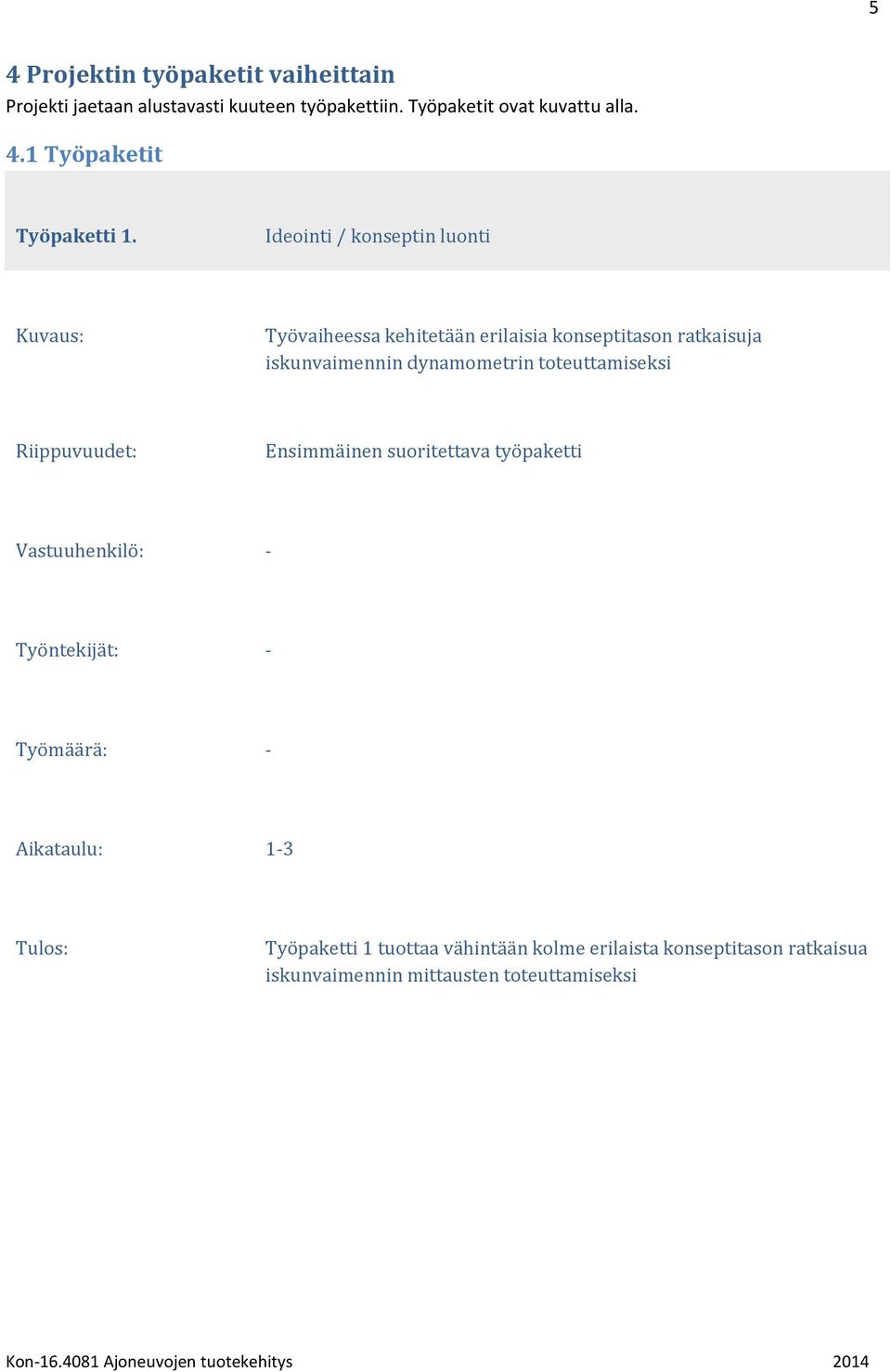 Ideointi / konseptin luonti Työvaiheessa kehitetään erilaisia konseptitason ratkaisuja iskunvaimennin dynamometrin toteuttamiseksi