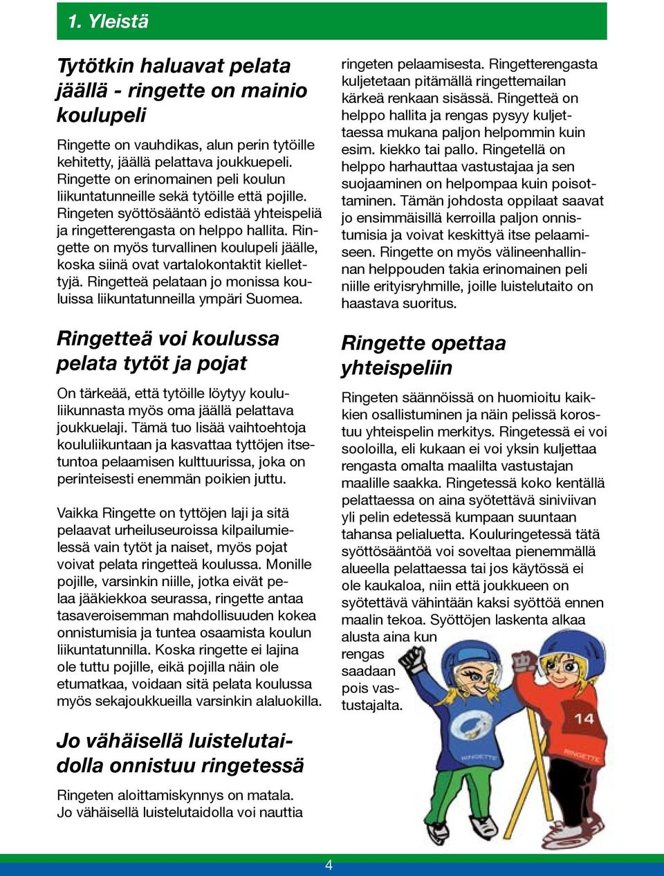 Ringette on myös turvallinen koulupeli jäälle, koska siinä ovat vartalokontaktit kiellettyjä. Ringetteä pelataan jo monissa kouluissa liikuntatunneilla ympäri Suomea.