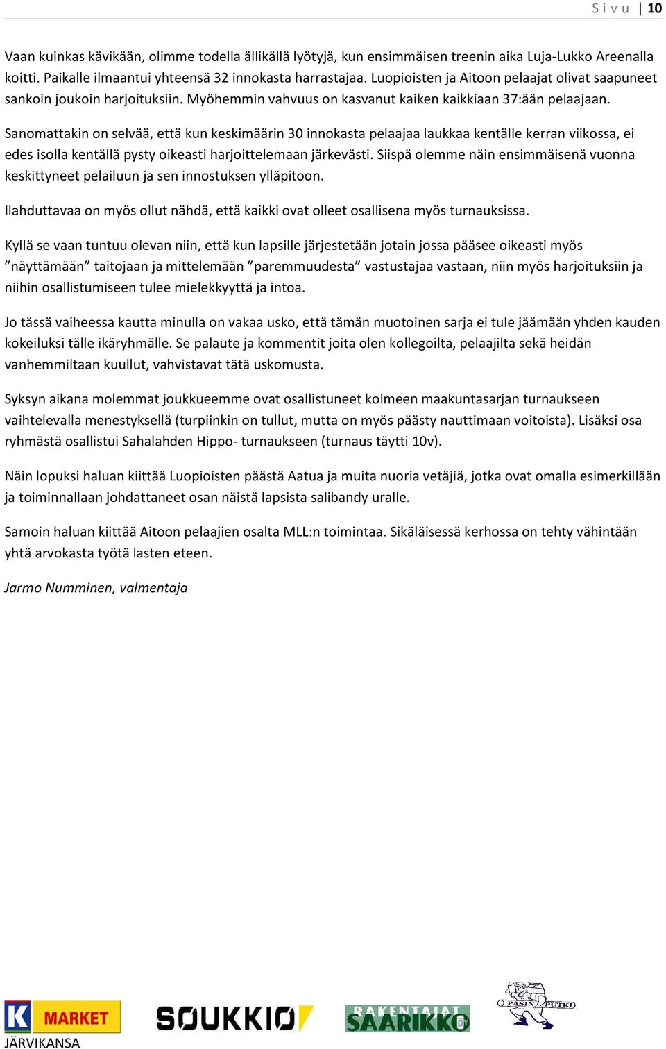 Sanomattakin on selvää, että kun keskimäärin 30 innokasta pelaajaa laukkaa kentälle kerran viikossa, ei edes isolla kentällä pysty oikeasti harjoittelemaan järkevästi.