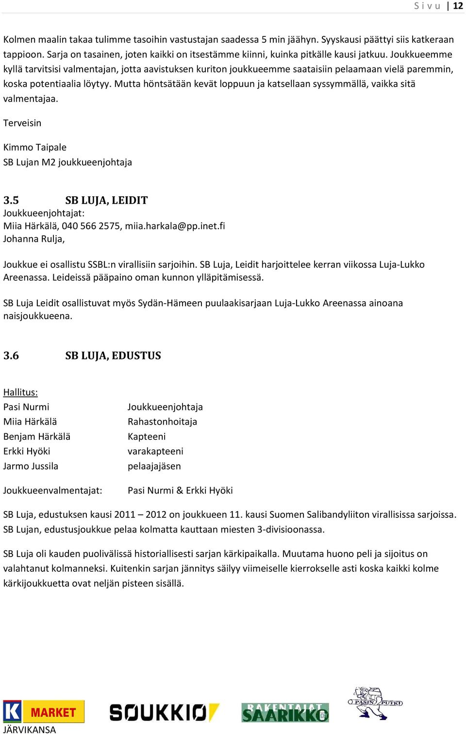 Joukkueemme kyllä tarvitsisi valmentajan, jotta aavistuksen kuriton joukkueemme saataisiin pelaamaan vielä paremmin, koska potentiaalia löytyy.