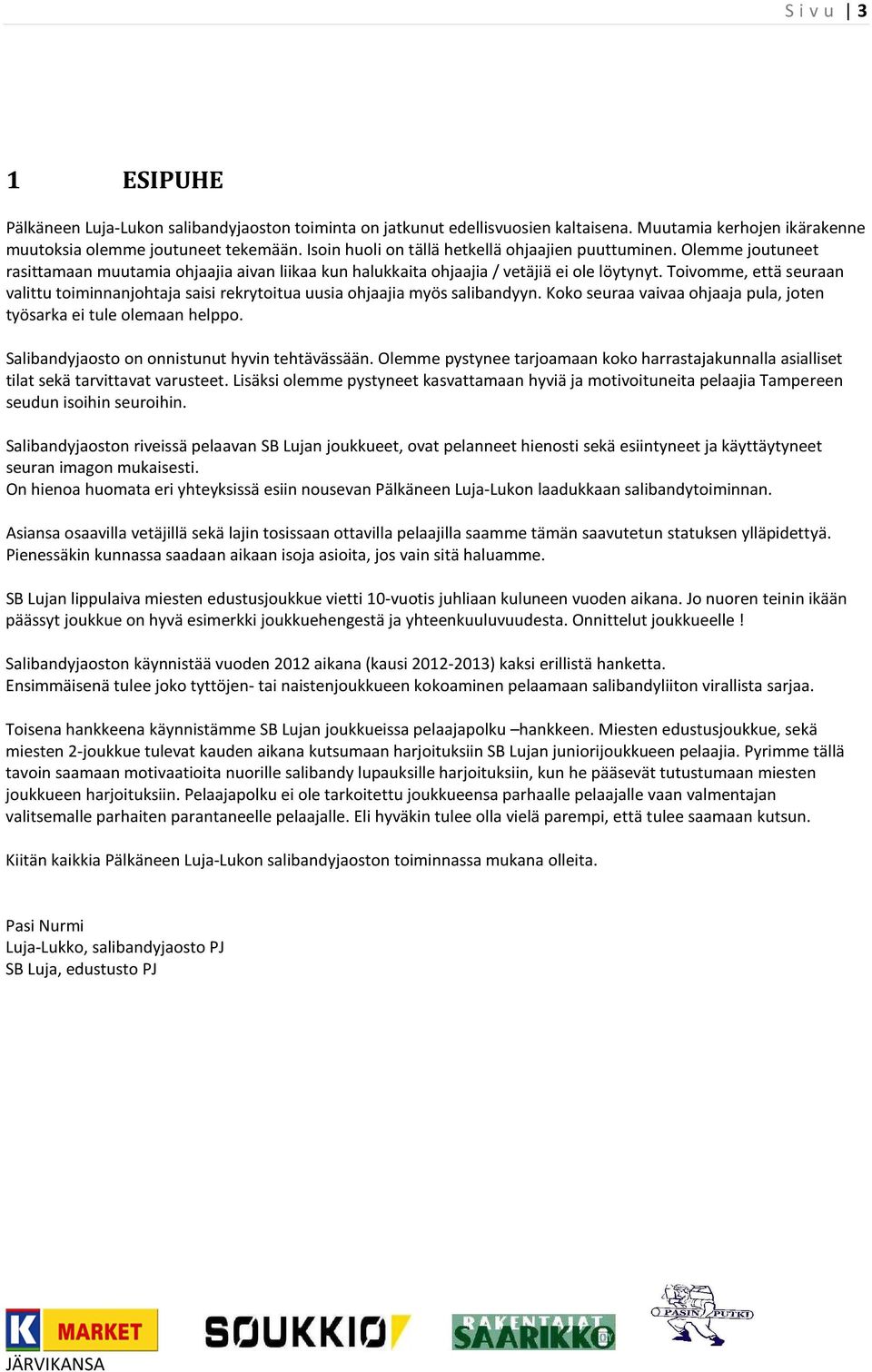 Toivomme, että seuraan valittu toiminnanjohtaja saisi rekrytoitua uusia ohjaajia myös salibandyyn. Koko seuraa vaivaa ohjaaja pula, joten työsarka ei tule olemaan helppo.
