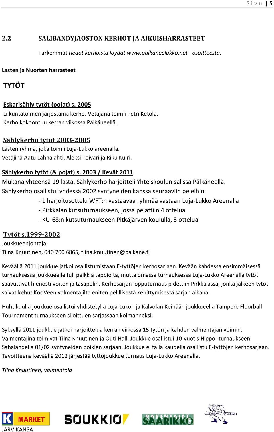 Vetäjinä Aatu Lahnalahti, Aleksi Toivari ja Riku Kuiri. Sählykerho tytöt (& pojat) s. 2003 / Kevät 2011 Mukana yhteensä 19 lasta. Sählykerho harjoitteli Yhteiskoulun salissa Pälkäneellä.