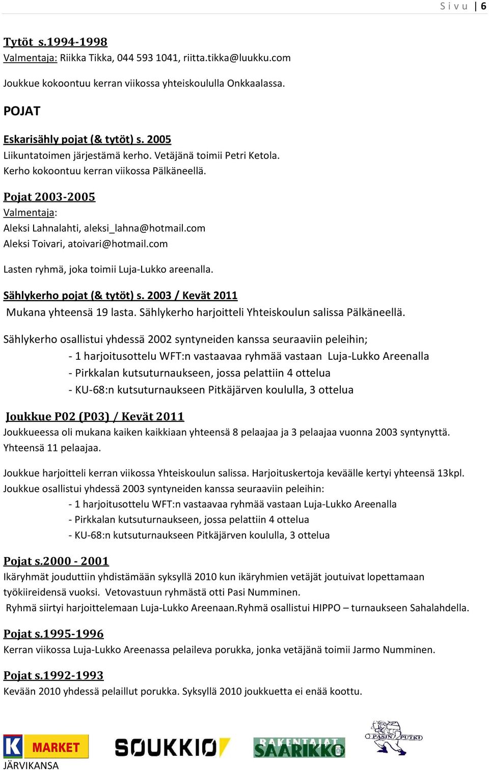 com Aleksi Toivari, atoivari@hotmail.com Lasten ryhmä, joka toimii Luja-Lukko areenalla. Sählykerho pojat (& tytöt) s. 2003 / Kevät 2011 Mukana yhteensä 19 lasta.